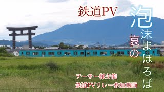 鉄道PV「泡沫、哀のまほろば」鉄道PVリレー参加動画