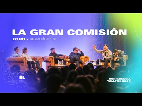 La Gran Comisión - Foro | Conferencia TOMATULUGAR 2022 - Sesión 12