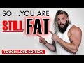 SO... You're STILL FAT! | You Probably Won't Like This.... But its Your Fault!