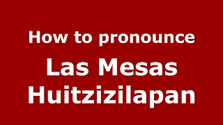 How to pronounce Las Mesas Huitzizilapan