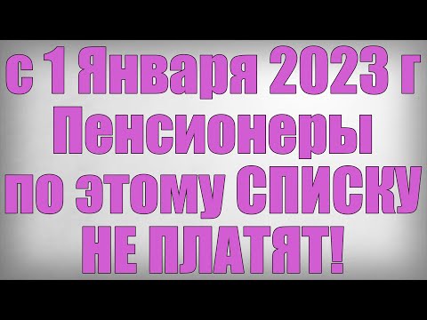 с 1 Января 2023 года Пенсионеры по этому СПИСКУ НЕ ПЛАТЯТ!