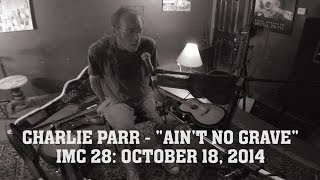 Charlie Parr - &quot;Ain&#39;t No Grave&quot; (IMC #28)