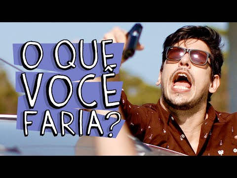 O QUE VOCÊ FARIA?