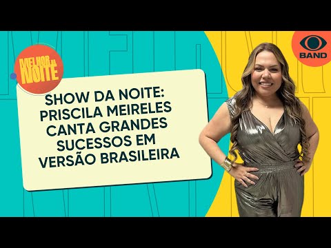 Show da Noite: Priscila Meireles canta grandes sucessos em versão brasileira | Melhor da Noite
