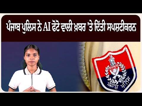 ਪੰਜਾਬ ਪੁਲਿਸ ਨੇ AI ਫੋਟੋ ਵਾਲੀ ਖ਼ਬਰ 'ਤੇ ਦਿੱਤੀ ਸਪਸ਼ਟੀਕਰਨ