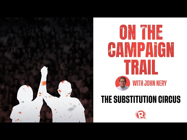 [WATCH] On The Campaign Trail with John Nery: The substitution circus