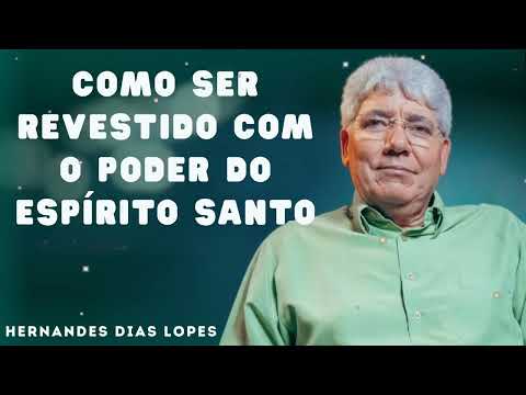 COMO SER REVESTIDO COM O PODER DO ESPÍRITO SANTO - Hernandes Dias Lopes
