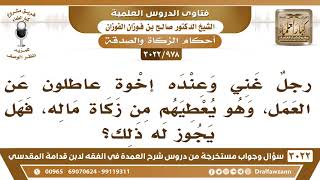 [978 -3022] رجلٌ غني وعنده إخوة عاطلون عن العمل، فهل يجوز أن يعطيهم من زكاة ماله؟ image