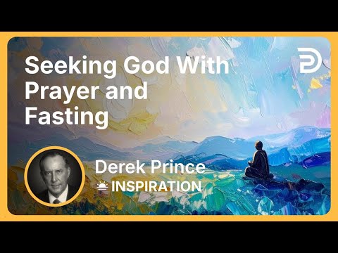 Seeking God With Prayer and Fasting | Derek Prince