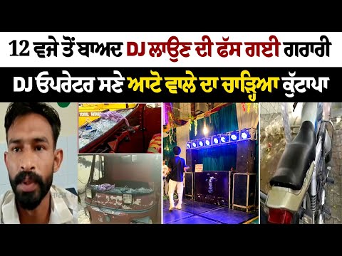 12 ਵਜੇ ਤੋਂ ਬਾਅਦ DJ ਲਾਉਣ ਦੀ ਫੱਸ ਗਈ ਗਰਾਰੀ, DJ Operator ਸਣੇ ਆਟੋ ਵਾਲੇ ਦਾ ਚਾੜ੍ਹਿਆ ਕੁੱ*ਟਾ*ਪਾ