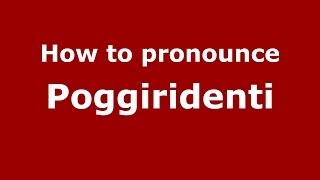 How to pronounce Poggiridenti