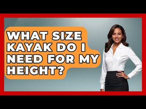 What Size Kayak Do I Need For My Height? - Water Sports Haven