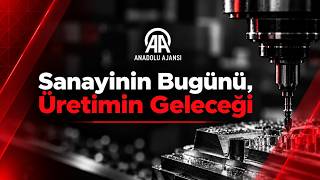 Türk Sanayisinde Yatırım ve Üretimin Geleceği | Gökhan Çetinkaya – Anadolu Ajans