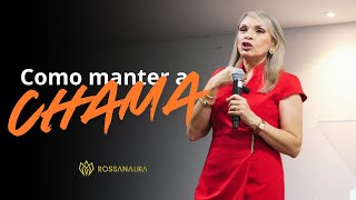 Como MANTER a CHAMA!! - Rossana Lira