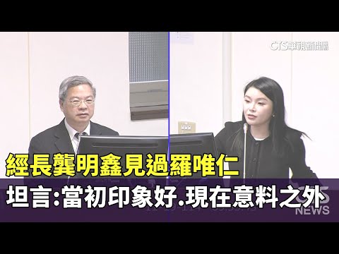 經長龔明鑫見過羅唯仁　坦言：當初印象好.現在意料之外