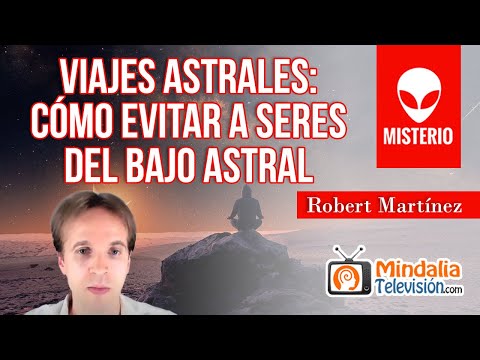 Viajes Astrales: cómo evitar a seres del Bajo Astral, por Robert Martínez
