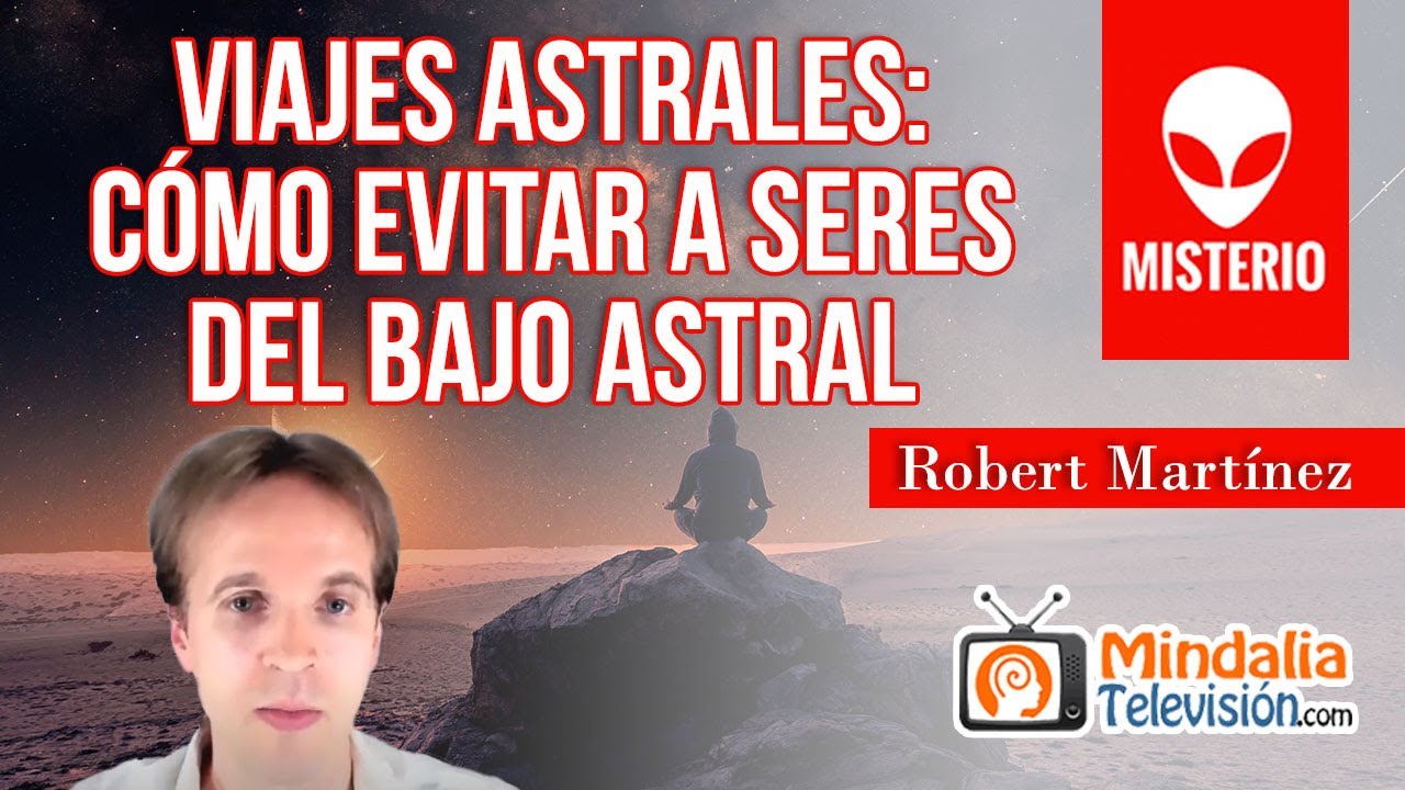 Viajes Astrales: cómo evitar a seres del Bajo Astral, por Robert Martínez