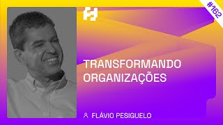 #162 - Transformando Organizações (Flávio Pesiguelo)