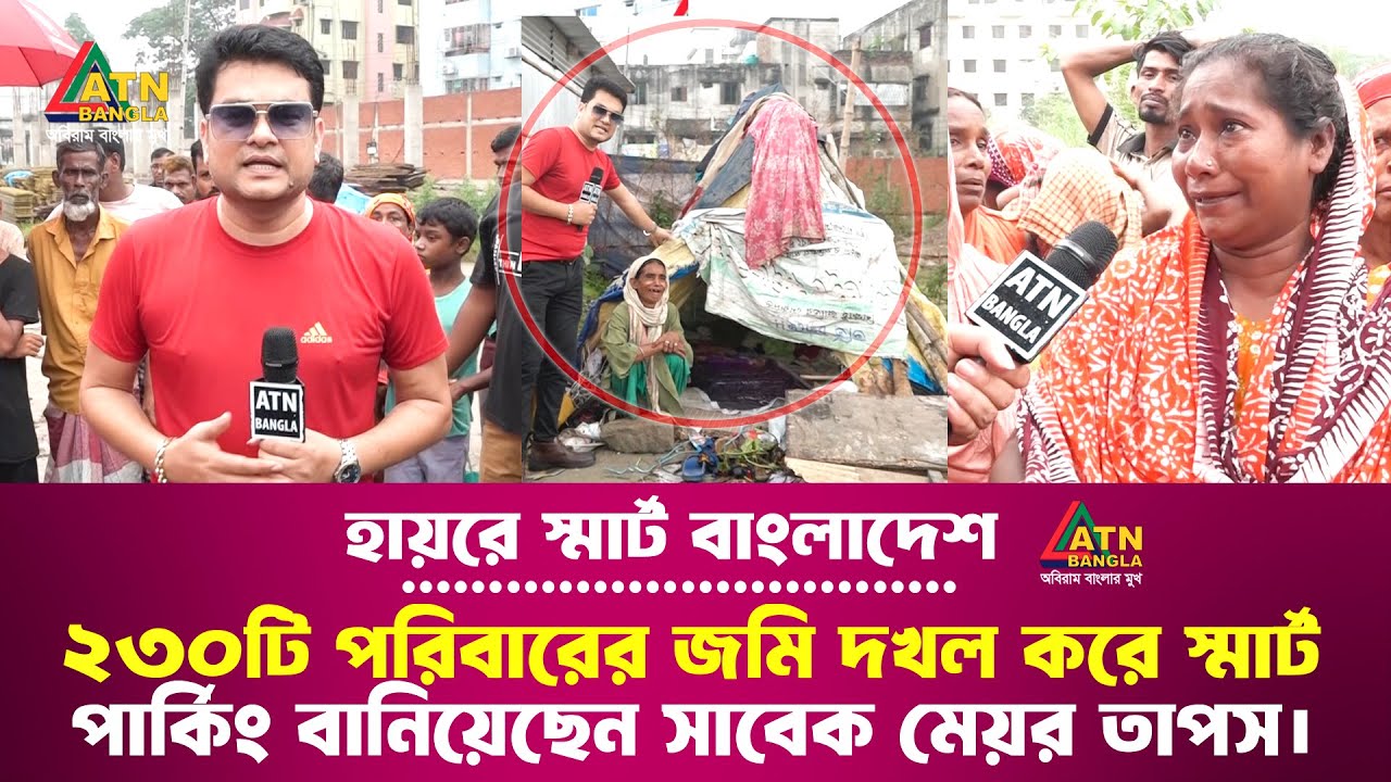 হায়রে স্মার্ট বাংলাদেশ, ২৩০টি পরিবারের জমি দখল করে স্মার্ট পার্কিং বানিয়েছেন সাবেক মেয়র তাপস