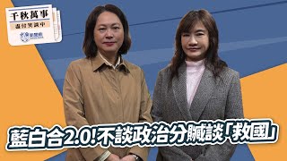 【千秋萬事】藍白合2.0！不談政治分贓談「救國」｜民眾黨政策會執行長 賴香伶｜王淺秋｜12.10.25