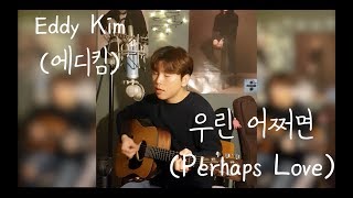 Eddy Kim(에디킴) _ 우린 어쩌면(Perhaps Love) 알함브라 궁전의 추억 OST Part 6 (Acousitc Cover)