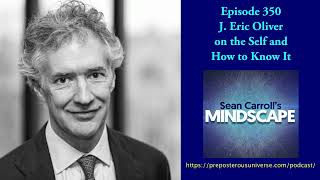 J. Eric Oliver on the Self and How to Know It | Mindscape 350