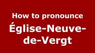 How to pronounce &eacute;glise-Neuve-De-Vergt