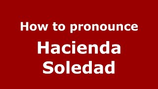 How to pronounce Hacienda Soledad