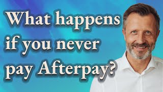 What happens if you never pay Afterpay?
