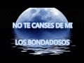 NO TE CANSES DE MI - LOS BONDADOSOS