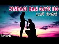 Zindagi Ban Gaye Ho Tum Lofi Remix Slowed Reverb Romantic Hindi Lofi Song ️