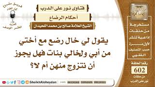7424 - لي خال رضع مع أختي من أبي ولخالي بنات فهل يجوز أن نتزوج منهن أم لا؟  - نور على الدرب image