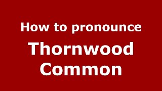 How to pronounce Thornwood Common