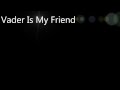 Vader Is My Friend (With lyrics) 