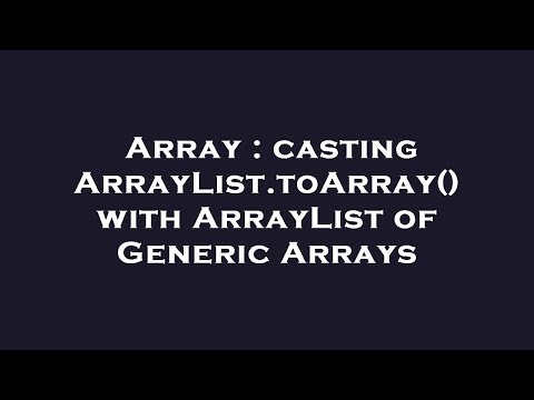 Array Casting Arraylist Toarray With Arraylist Of Generic Arrays