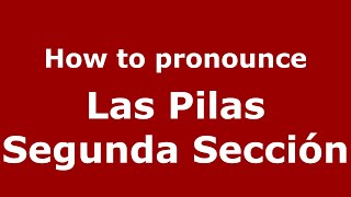 How to pronounce Las Pilas Segunda Sección
