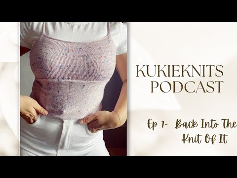 KukieKnits Podcast Ep 7 - Back Into The Knit Of It