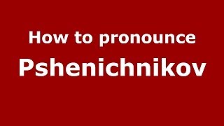 How to pronounce Pshenichnikov