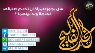 صورة هل يجوز للمرأة أن تكلم طليقها لحاجة ولدٍ بينهما ؟ | الشيخ خالد الفليج