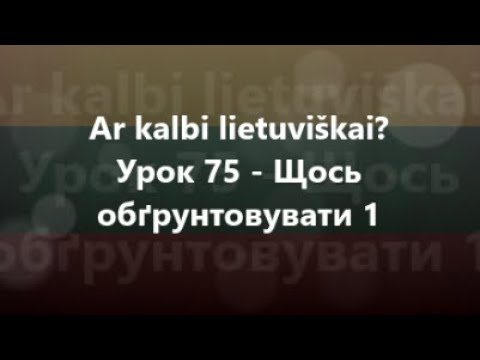 Литовська мова: Урок 75 - Щось обґрунтовувати 1