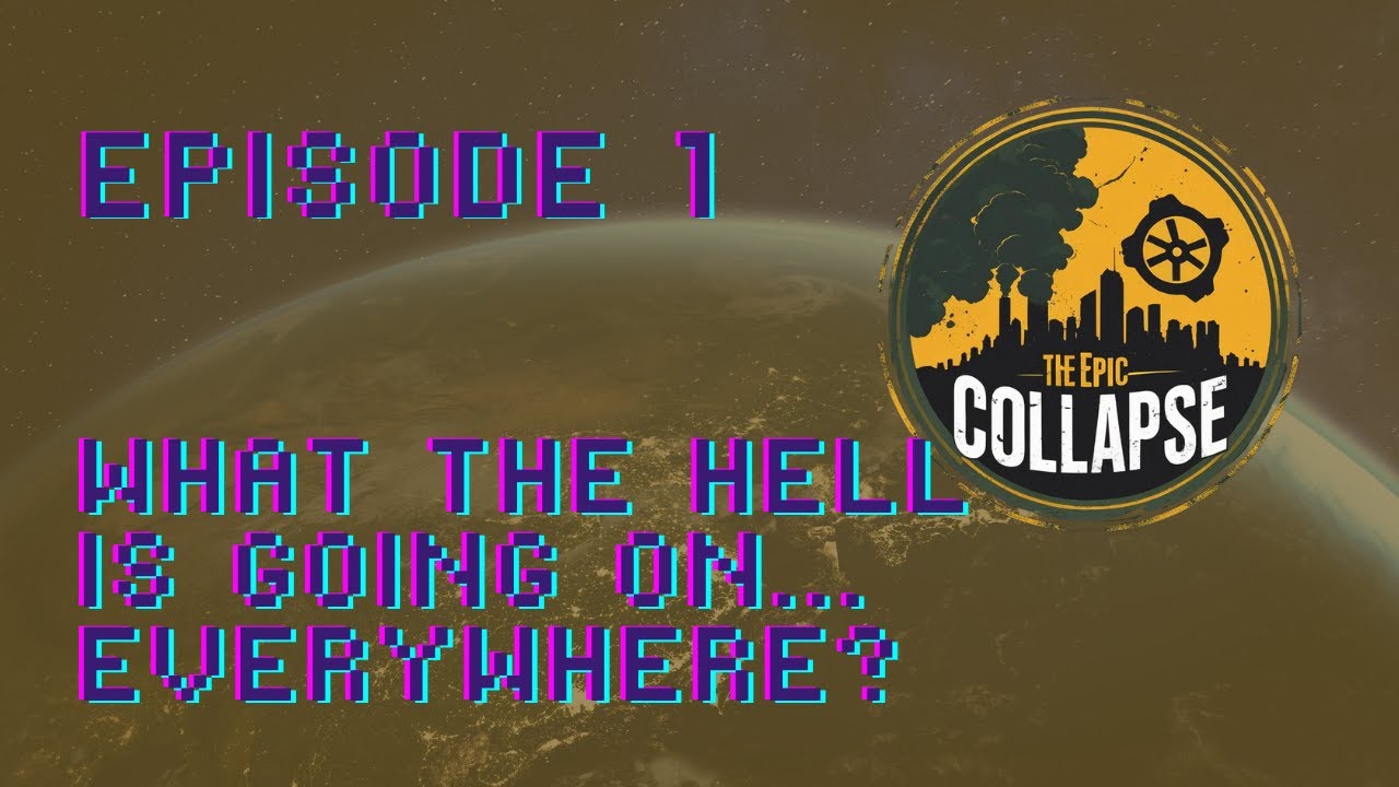 The Epic Collapse Ep 1 - WHAT THE HELL IS GOING ON ... EVERYWHERE I MEAN