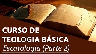 Escatologia (Parte 2) - Curso de Teologia Básica