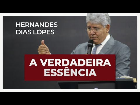 A VERDADEIRA ESSÊNCIA | Hernandes Dias Lopes