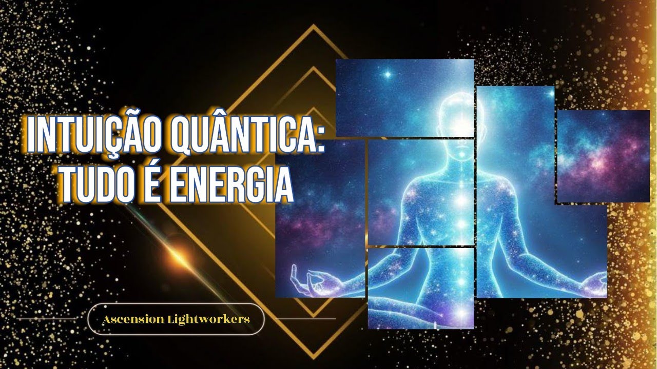 INTUIÇÃO QUÂNTICA: TUDO É ENERGIA - Ascension Lightworkers