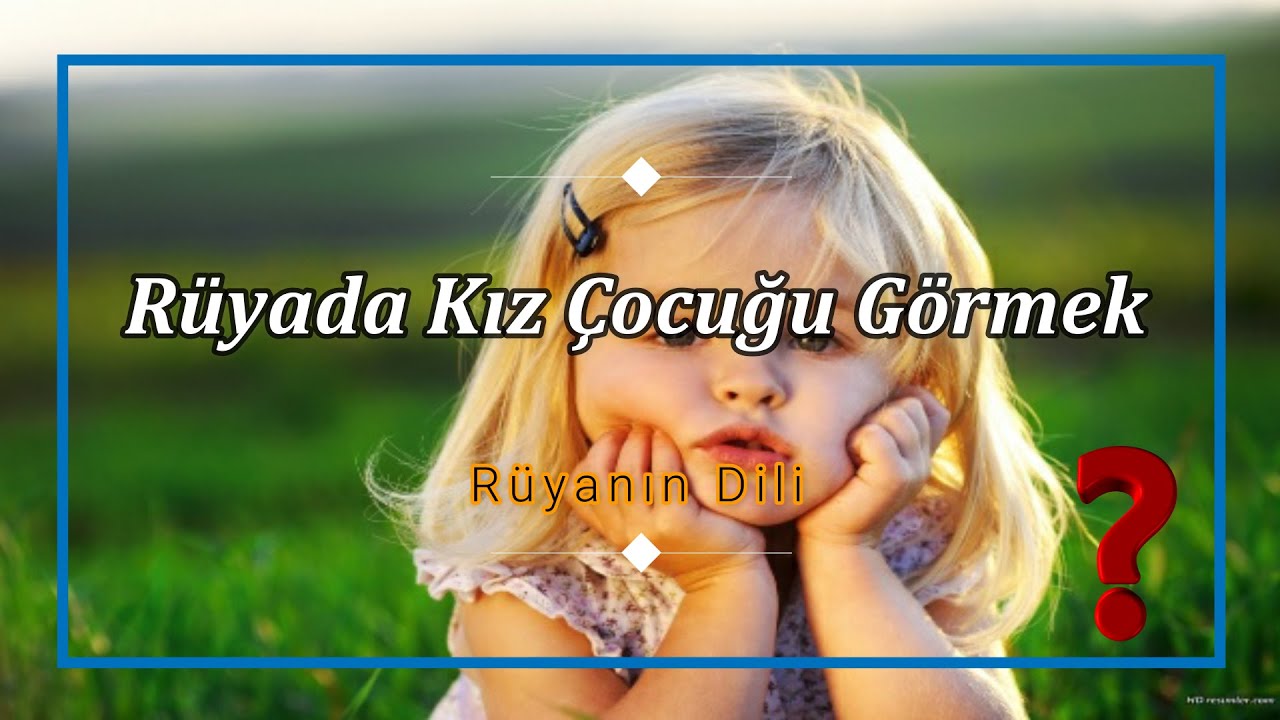 RÜYADA KIZ ÇOCUĞU GÖRMEK (Rüyada Kızını Görmek, Tanımadığın Bir Kız Çocuğu Görmek)