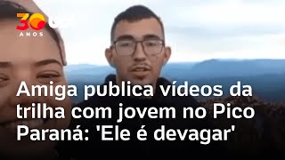 Amiga publica vídeos da trilha com jovem no Pico Paraná: 'Ele é devagar'