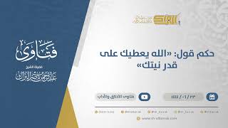 حكم قول: "الله يعطيك على قدر نيتك" - الشيخ عبدالرحمن البراك (11508) image