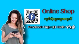 How to Create QR Code?  OnlineShop လုပ်တဲ့သူတွေအတွက် facebook page QR Code လုပ်နည်း