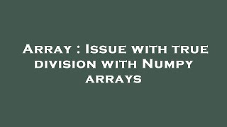 Array : Issue with true division with Numpy arrays