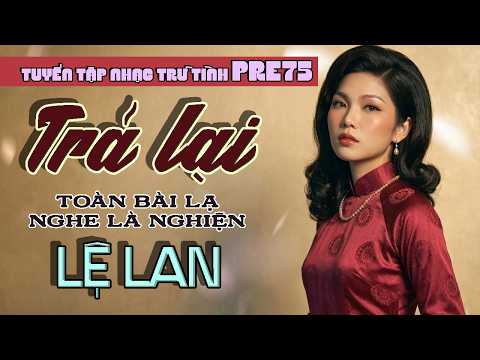 LK TRẢ LẠI - LỆ LAN | Tuyển Tập Nhạc Trữ Tình Pre75 | Toàn Bài Lạ Nghe Là Nghiện